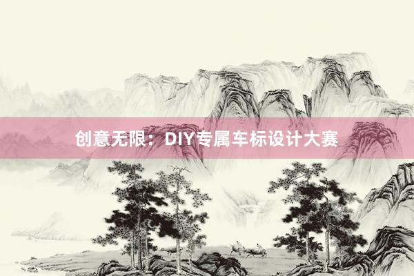 创意无限：DIY专属车标设计大赛