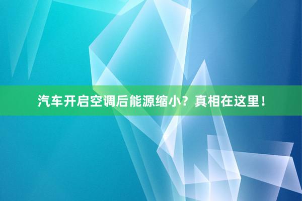 汽车开启空调后能源缩小？真相在这里！